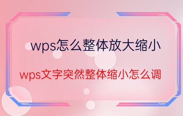 wps怎么整体放大缩小 wps文字突然整体缩小怎么调？